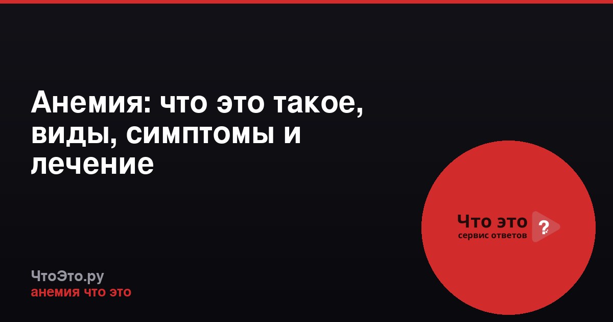 Анемия: что это такое, виды, симптомы и лечение