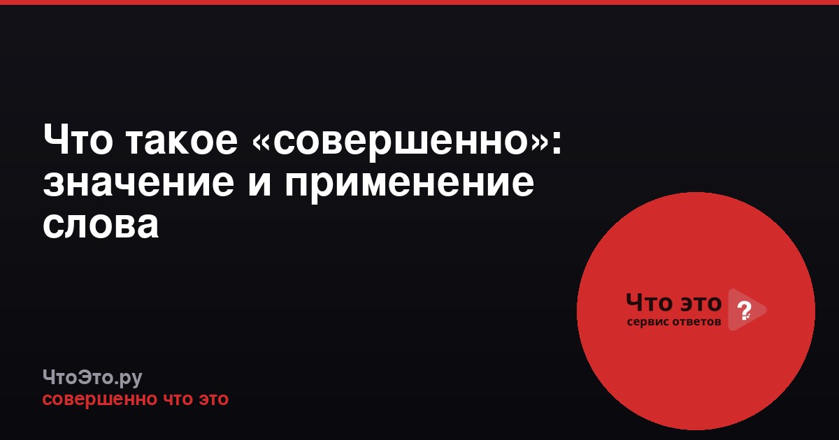 Что такое «совершенно»: значение и применение слова