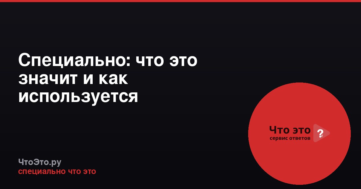 Специально: что это значит и как используется
