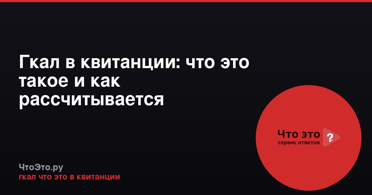 Гкал в квитанции: что это такое и как рассчитывается