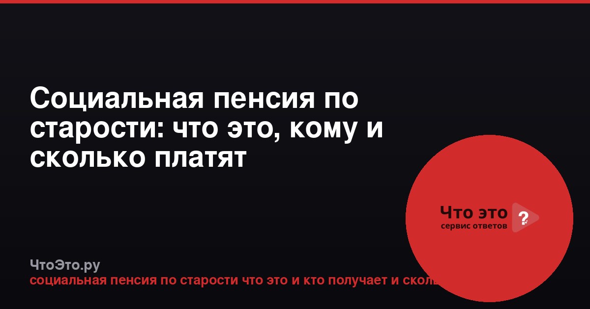 Социальная пенсия по старости: что это, кому и сколько платят