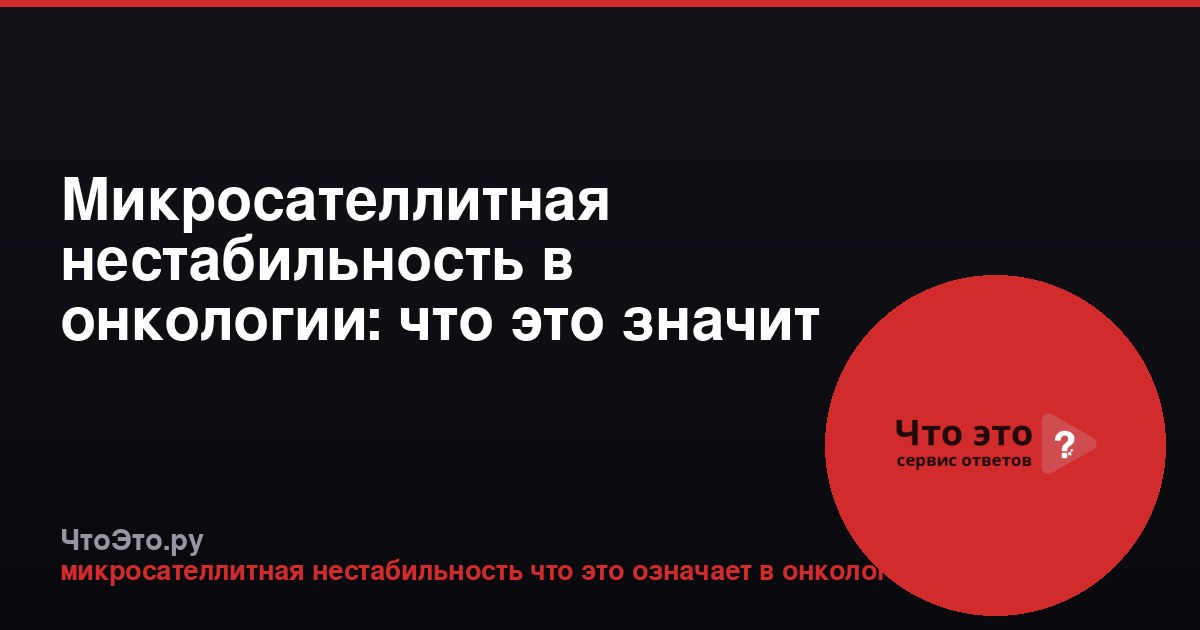 Микросателлитная нестабильность в онкологии: что это значит