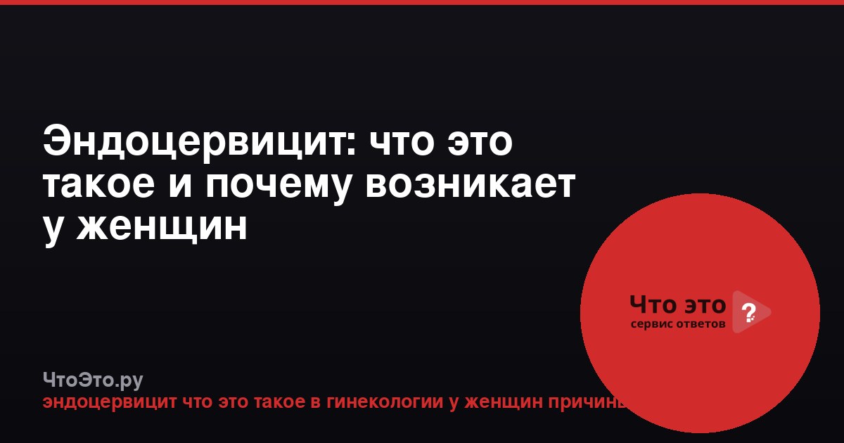 Эндоцервицит: что это такое и почему возникает у женщин