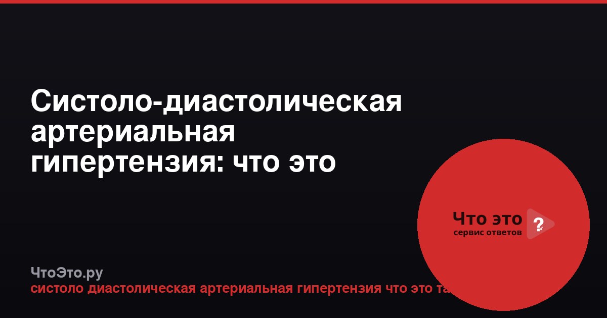Систоло-диастолическая артериальная гипертензия: что это такое