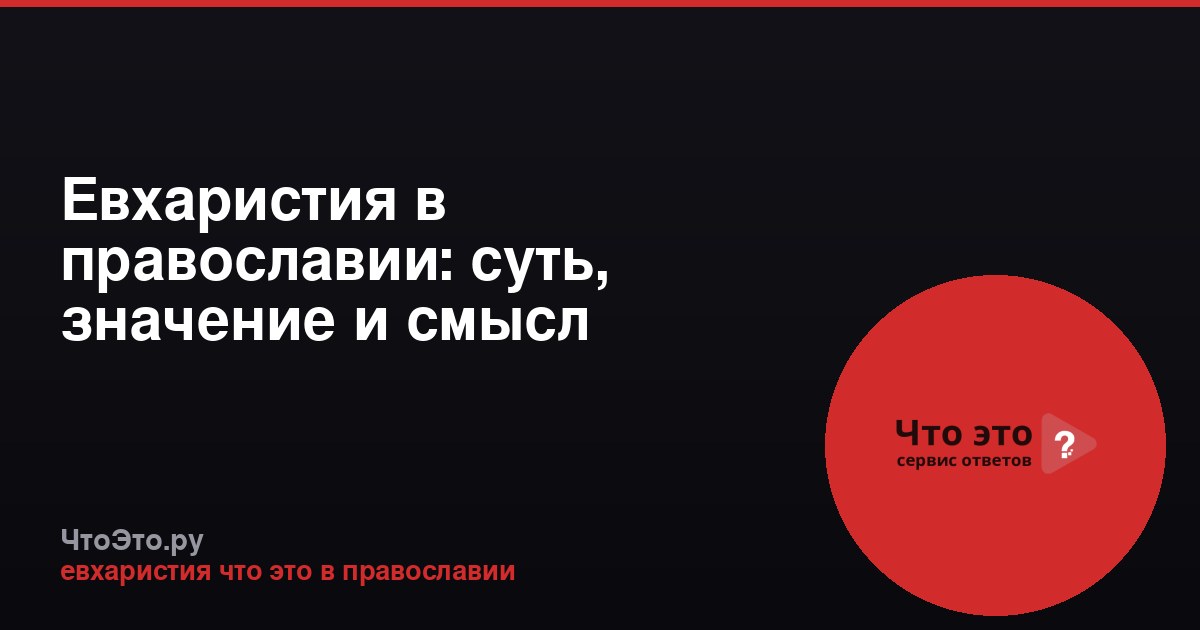 Евхаристия в православии: суть, значение и смысл таинства