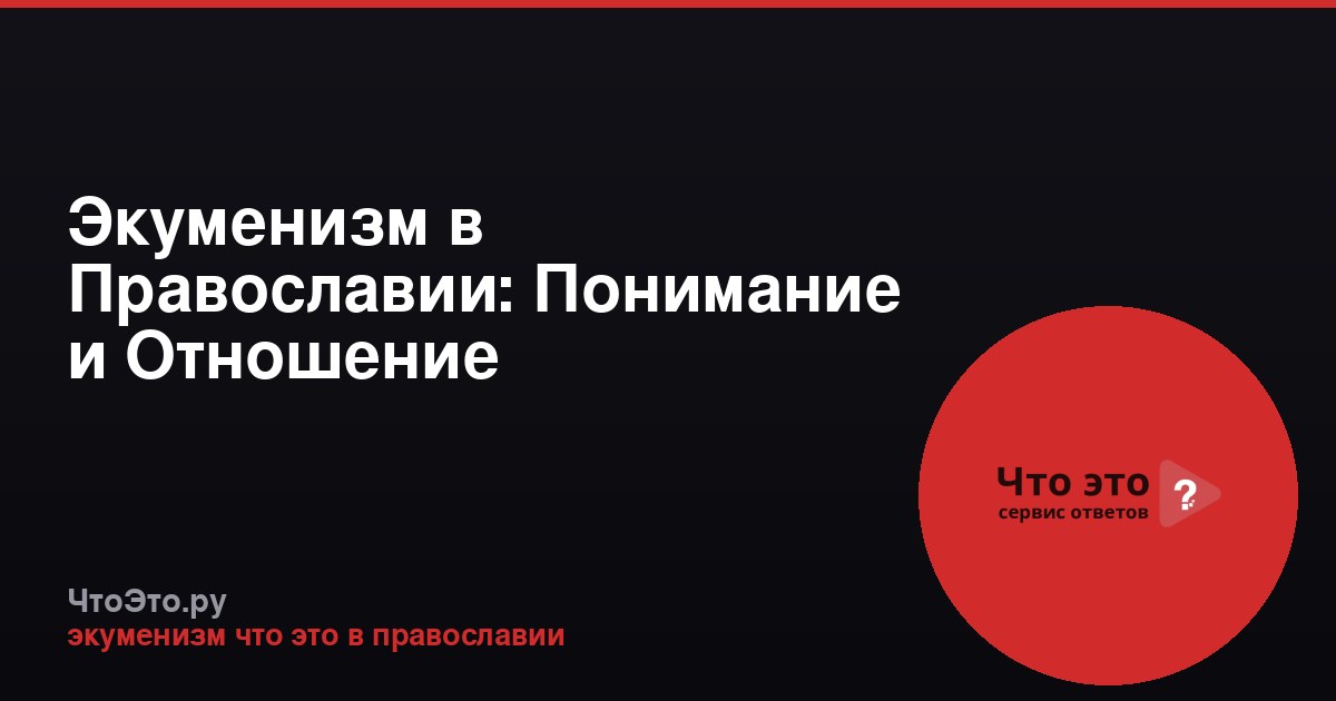 Экуменизм в Православии: Понимание и Отношение