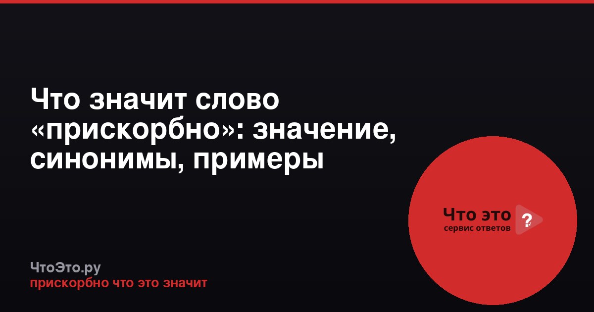 Что значит слово «прискорбно»: значение, синонимы, примеры