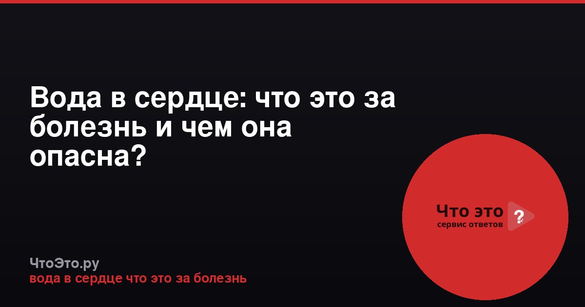 Вода в сердце: что это за болезнь и чем она опасна?