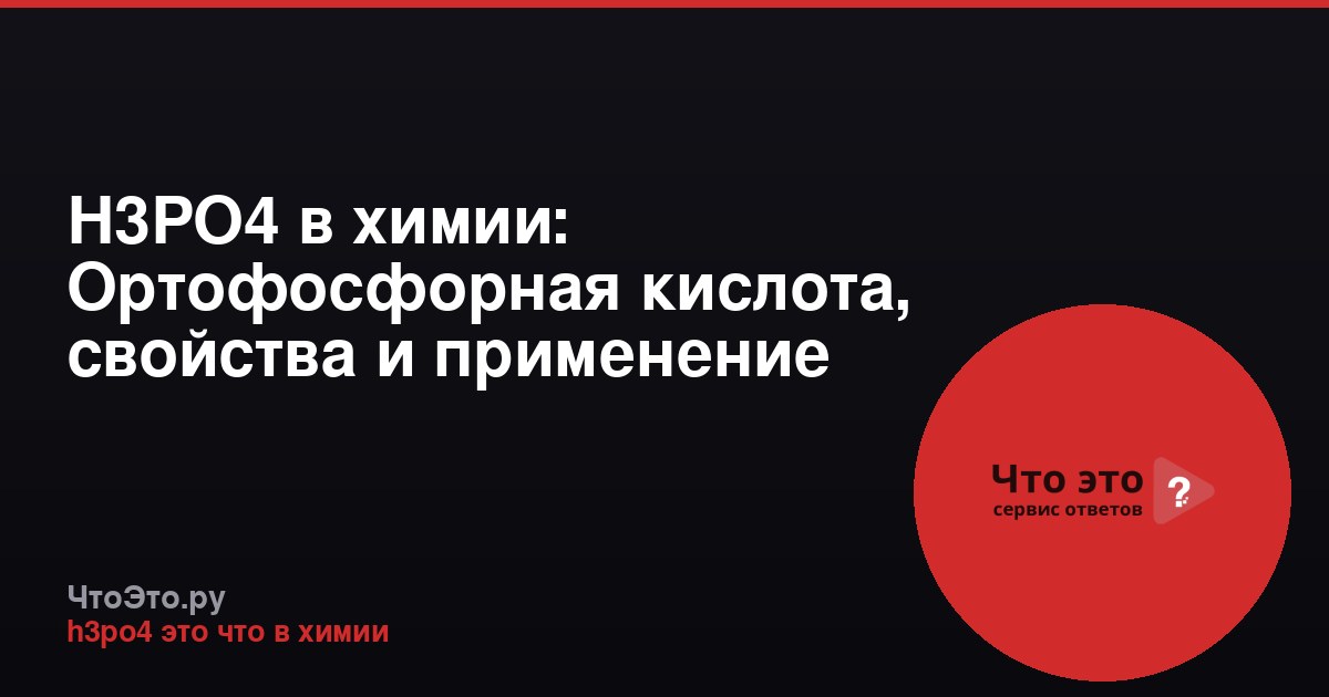H3PO4 в химии: Ортофосфорная кислота, свойства и применение