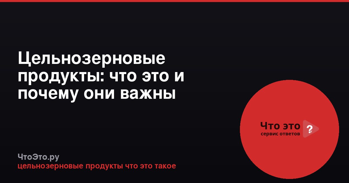 Цельнозерновые продукты: что это и почему они важны