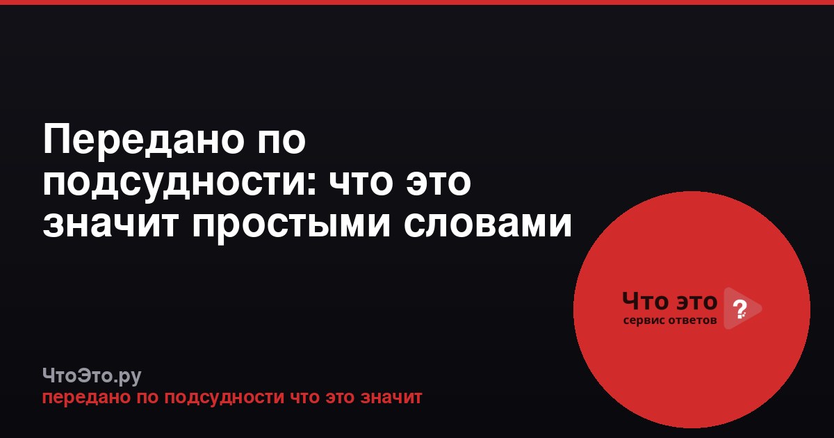 Передано по подсудности: что это значит простыми словами