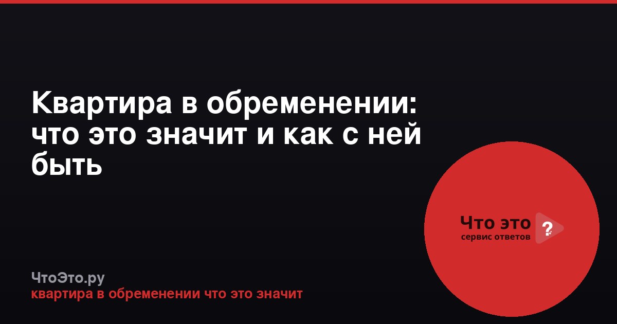 Квартира в обременении: что это значит и как с ней быть