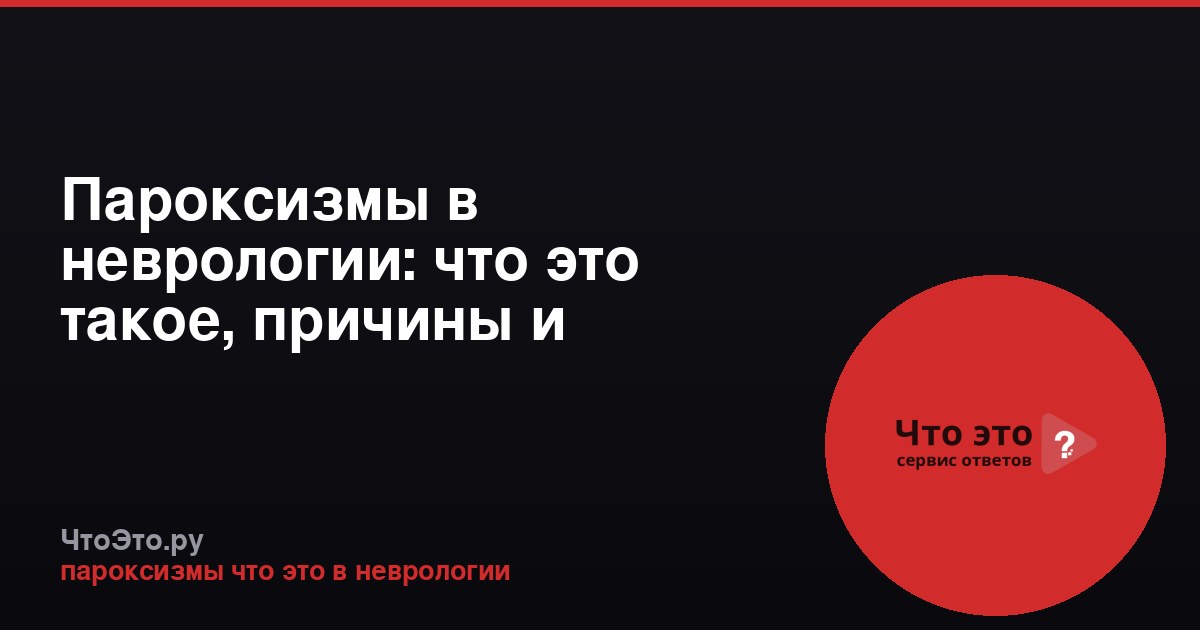 Пароксизмы в неврологии: что это такое, причины и симптомы