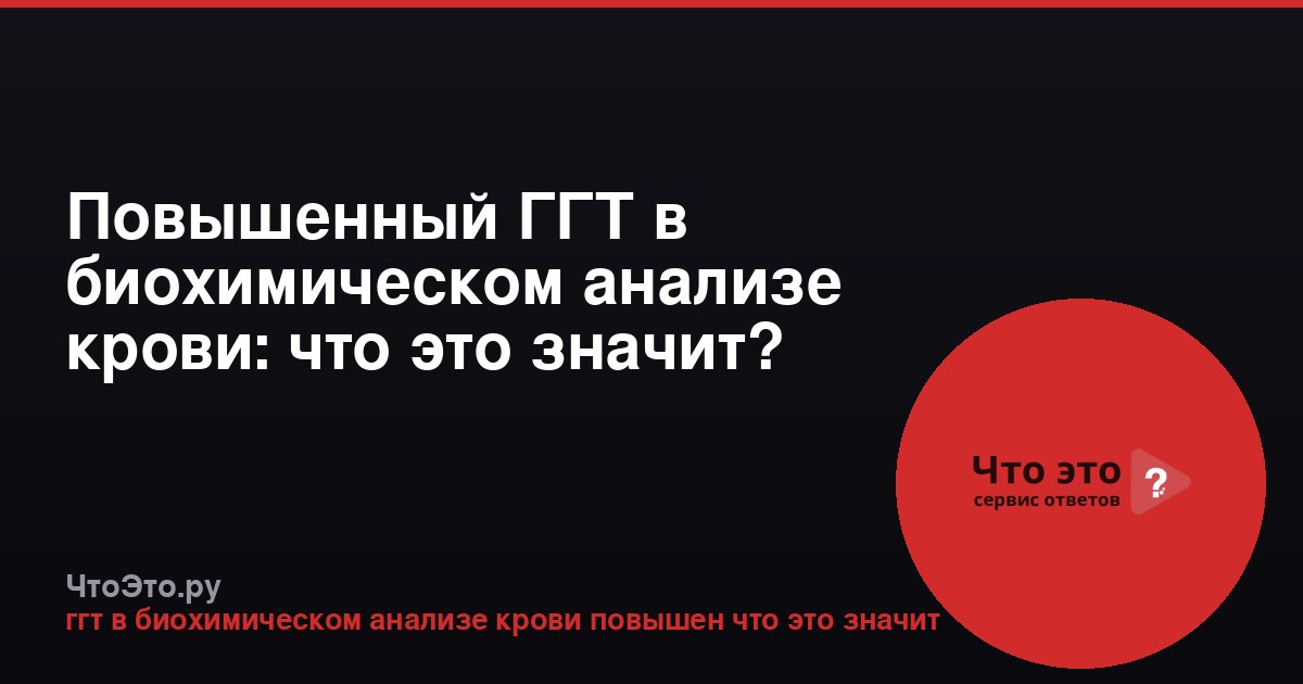 Повышенный ГГТ в биохимическом анализе крови: что это значит?