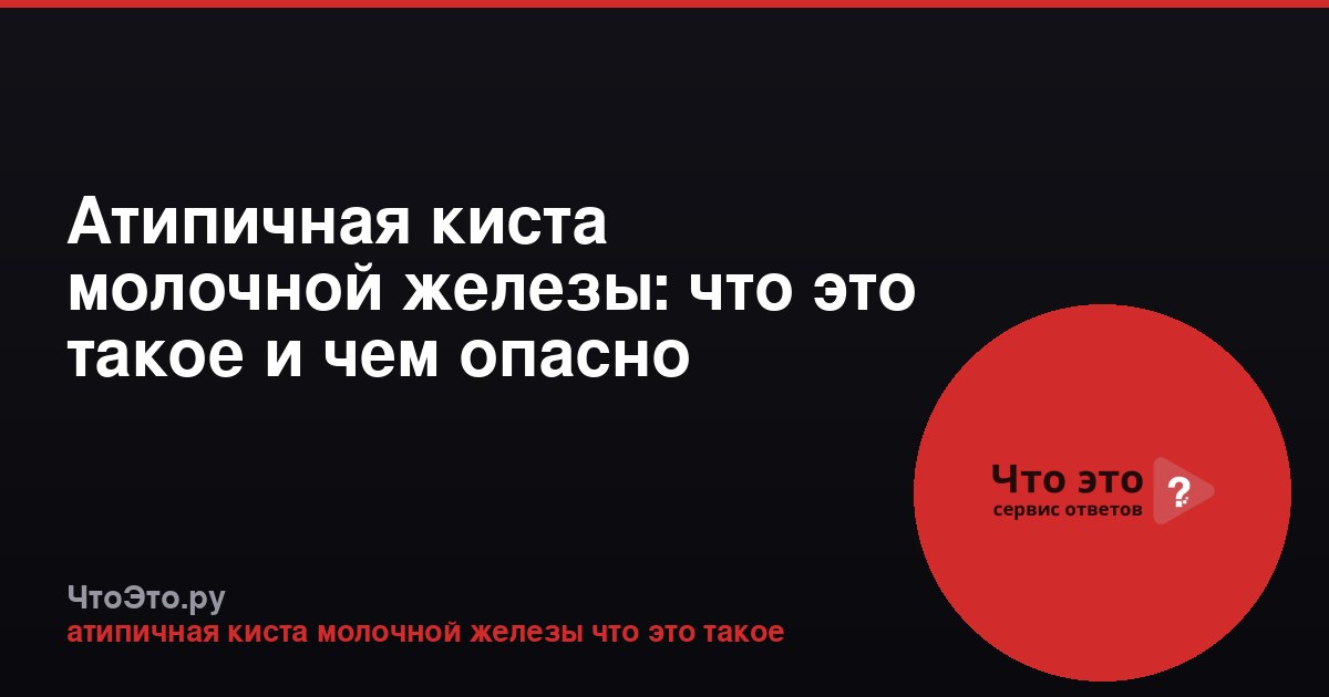 Атипичная киста молочной железы: что это такое и чем опасно