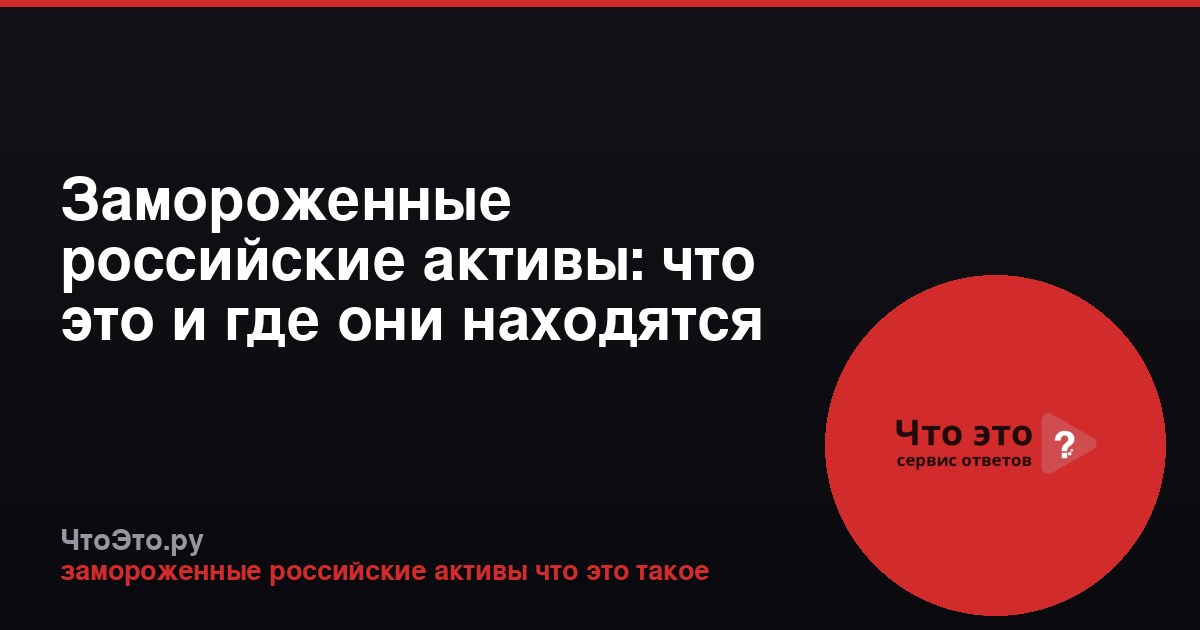 Замороженные российские активы: что это и где они находятся