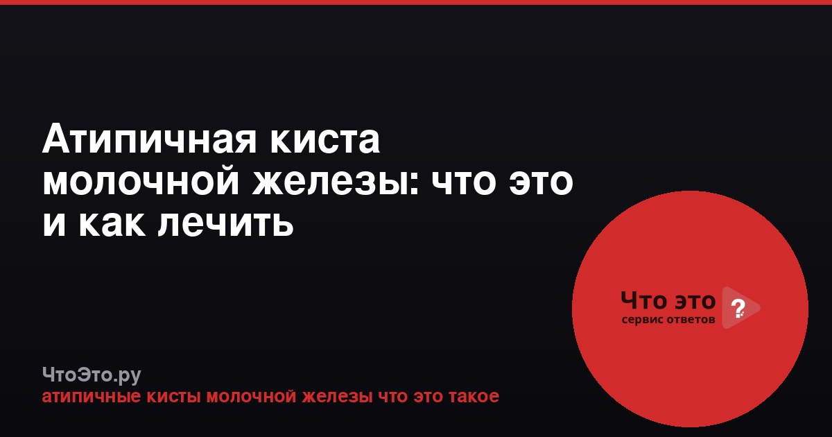 Атипичная киста молочной железы: что это и как лечить