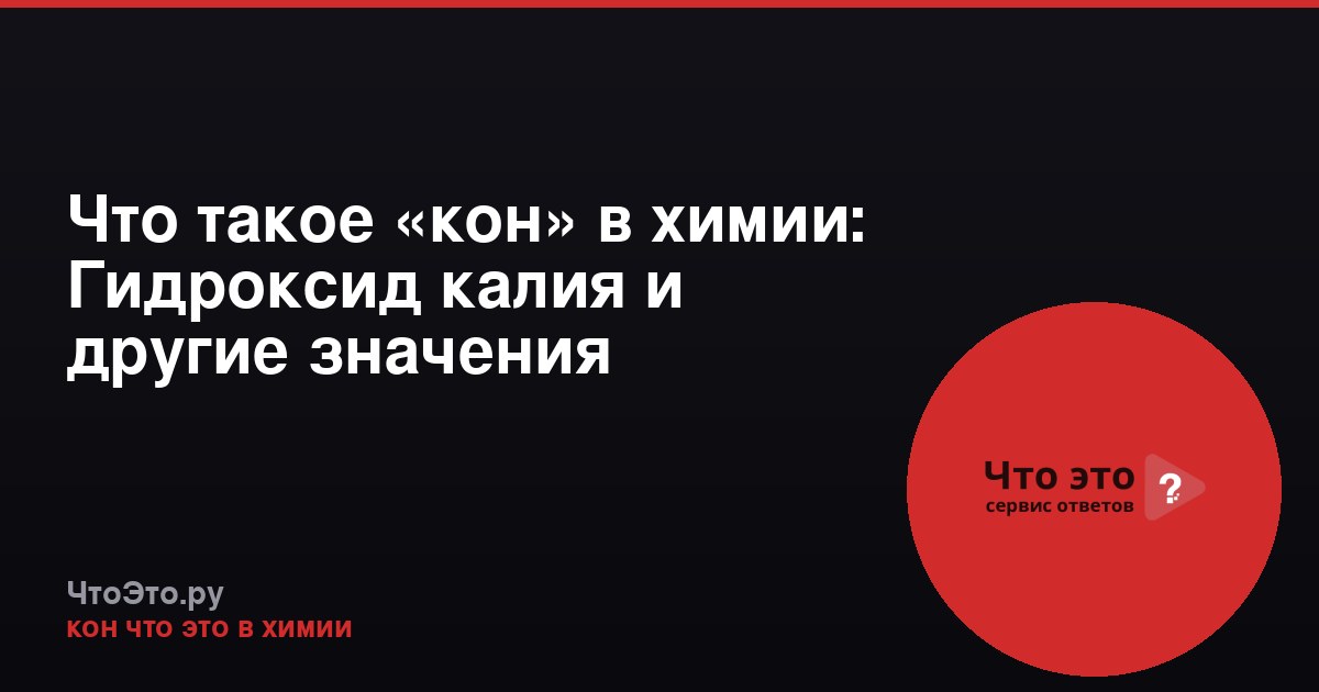 Что такое «кон» в химии: Гидроксид калия и другие значения