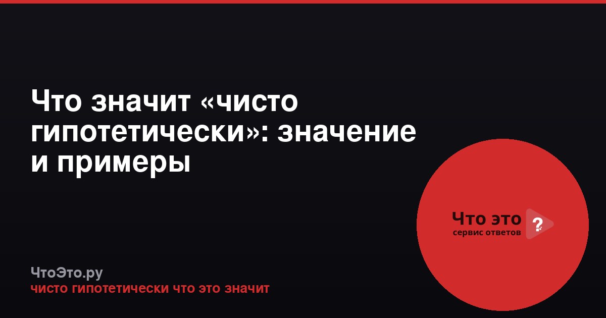 Что значит «чисто гипотетически»: значение и примеры
