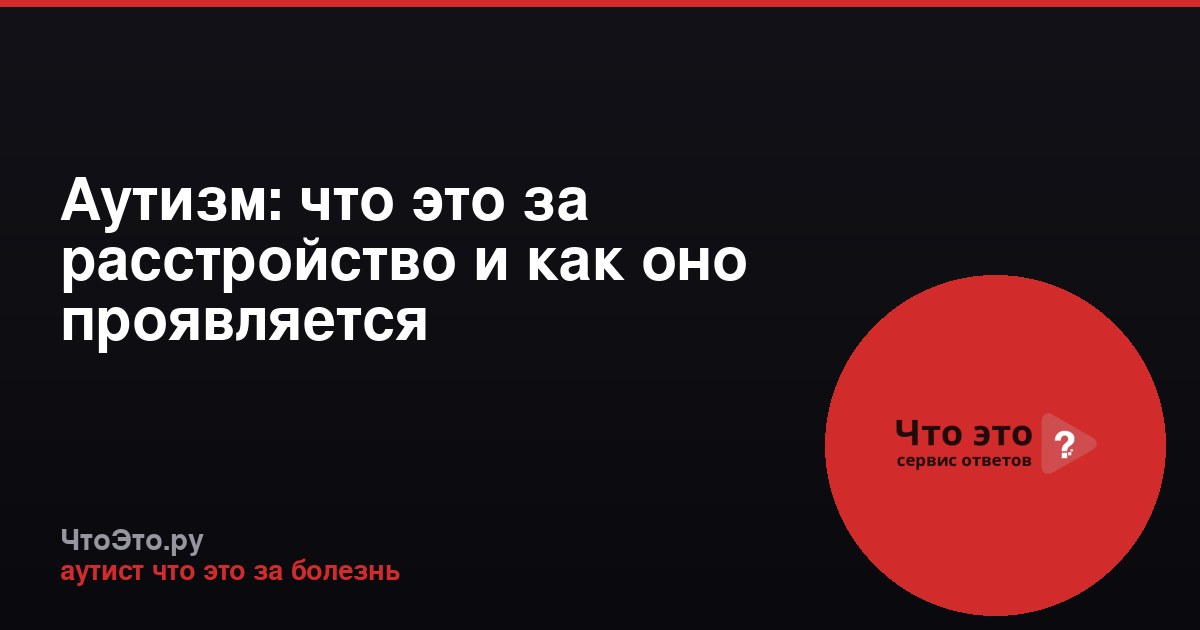 Аутизм: что это за расстройство и как оно проявляется