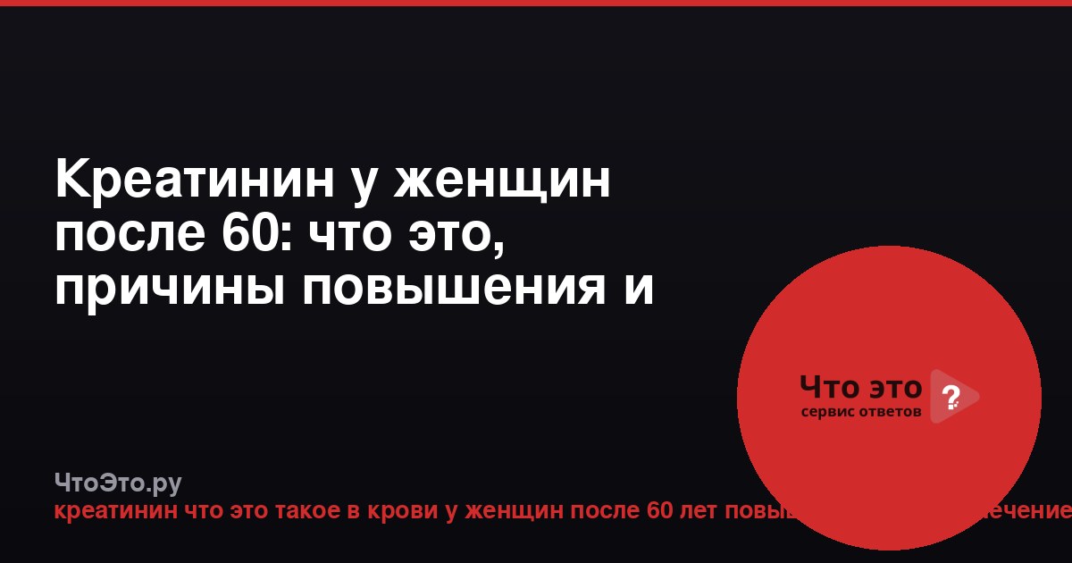 Креатинин у женщин после 60: что это, причины повышения и лечение