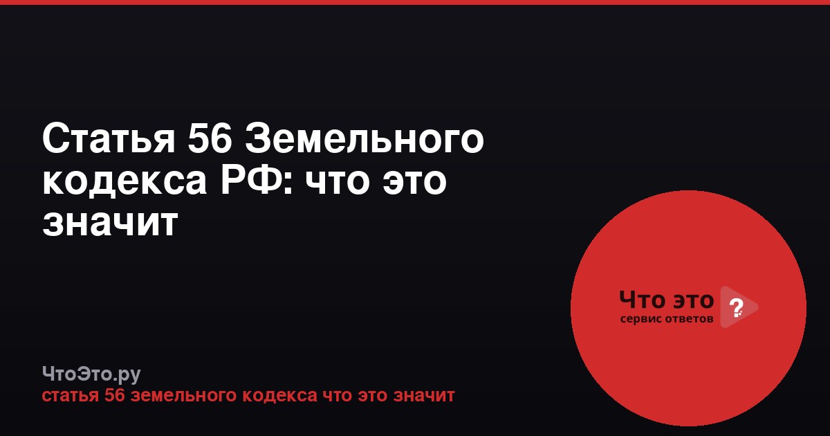 Статья 56 Земельного кодекса РФ: что это значит
