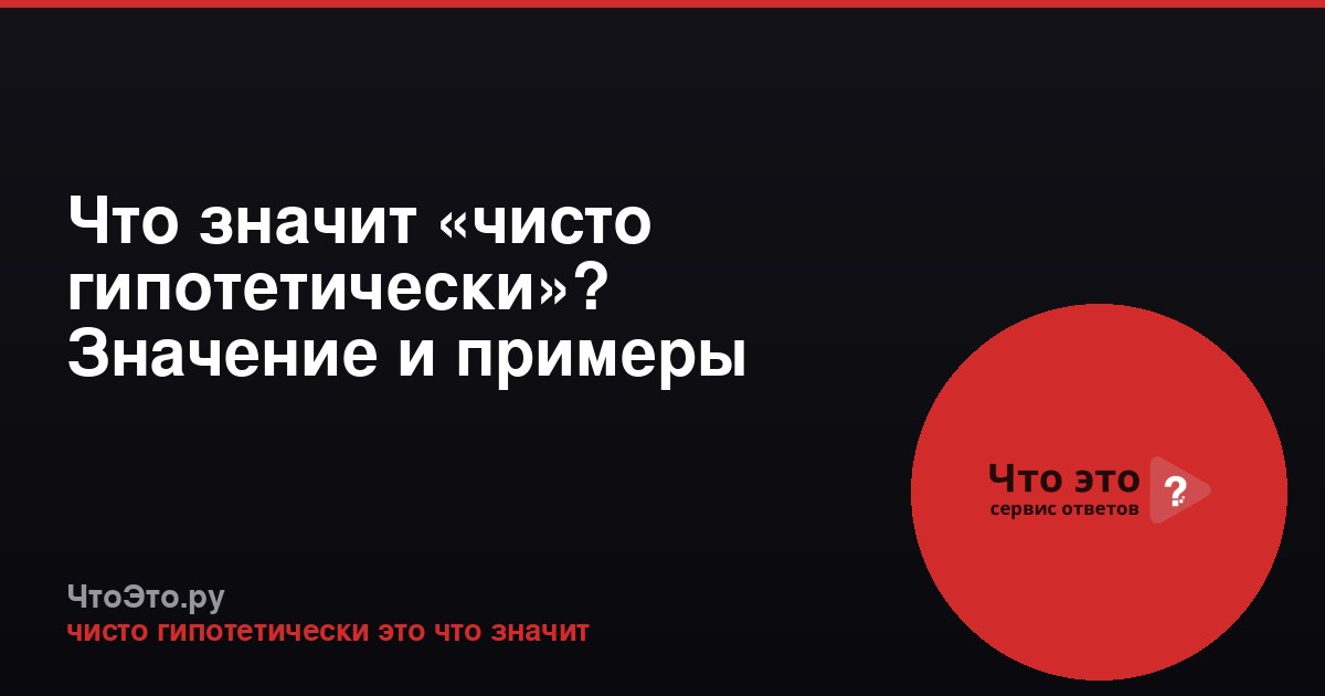 Что значит «чисто гипотетически»? Значение и примеры