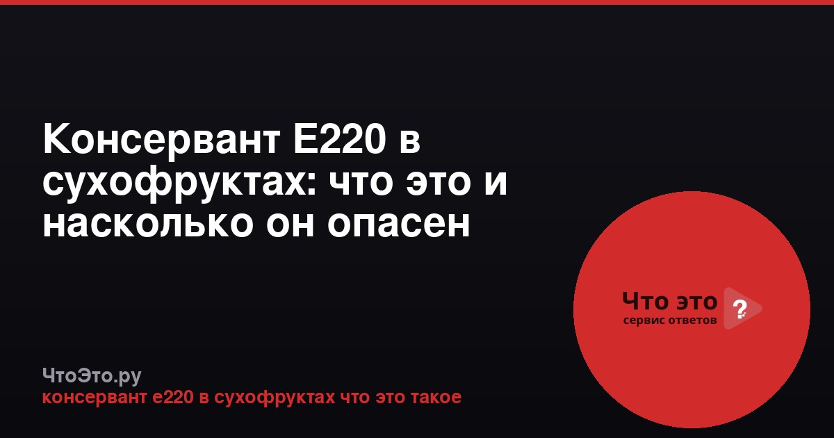 Консервант Е220 в сухофруктах: что это и насколько он опасен