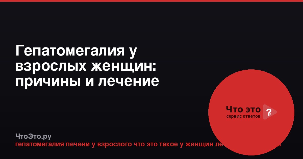 Гепатомегалия у взрослых женщин: причины и лечение