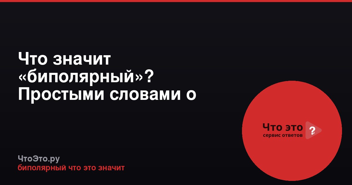 Что значит «биполярный»? Простыми словами о расстройстве