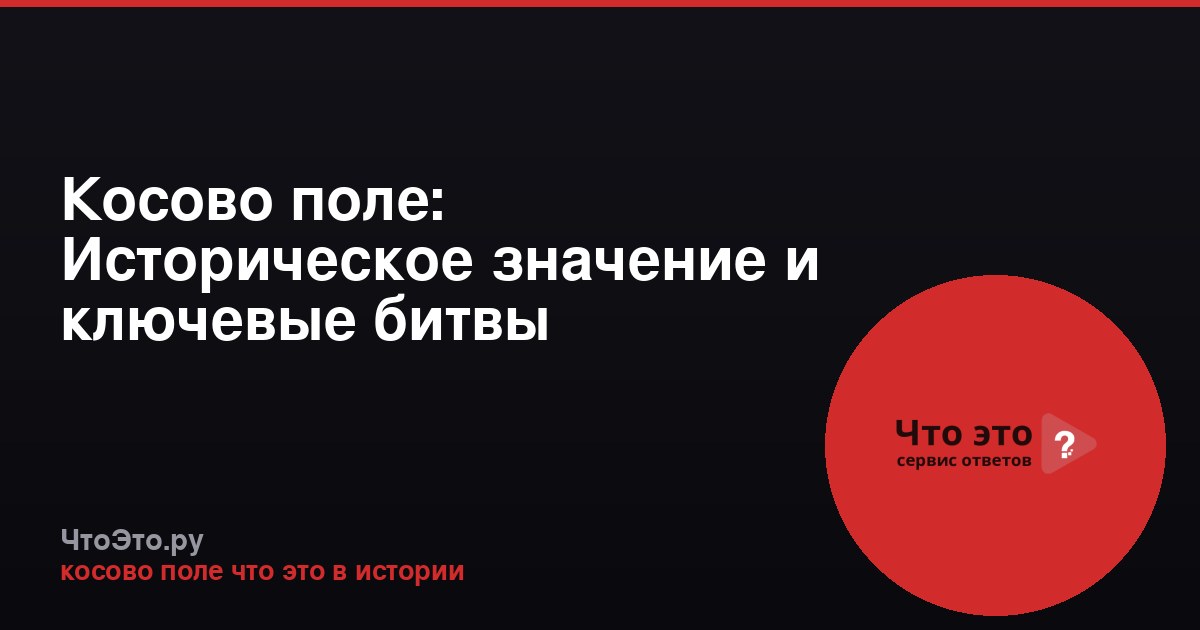 Косово поле: Историческое значение и ключевые битвы