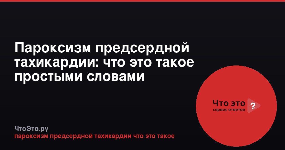 Пароксизм предсердной тахикардии: что это такое простыми словами