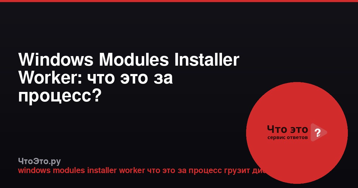 Windows Modules Installer Worker: что это за процесс?