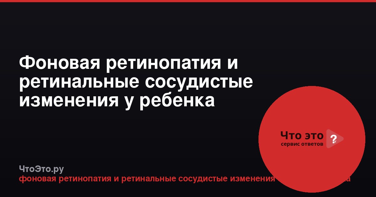 Фоновая ретинопатия и ретинальные сосудистые изменения у ребенка