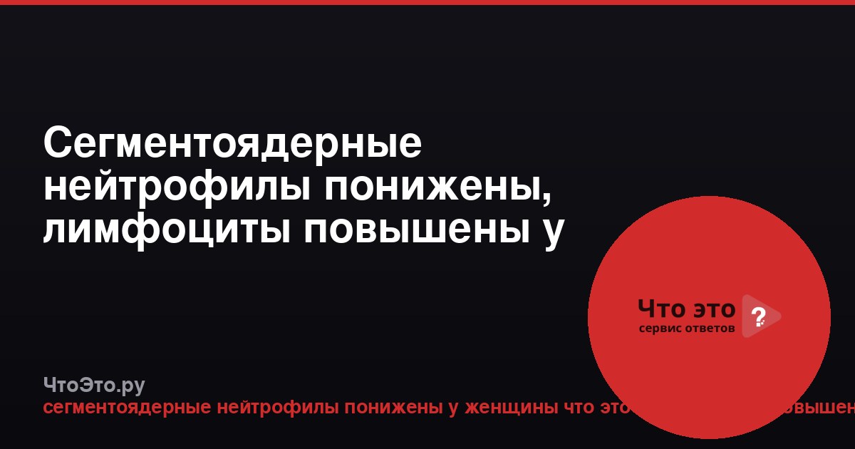 Сегментоядерные нейтрофилы понижены, лимфоциты повышены у женщины: что это?