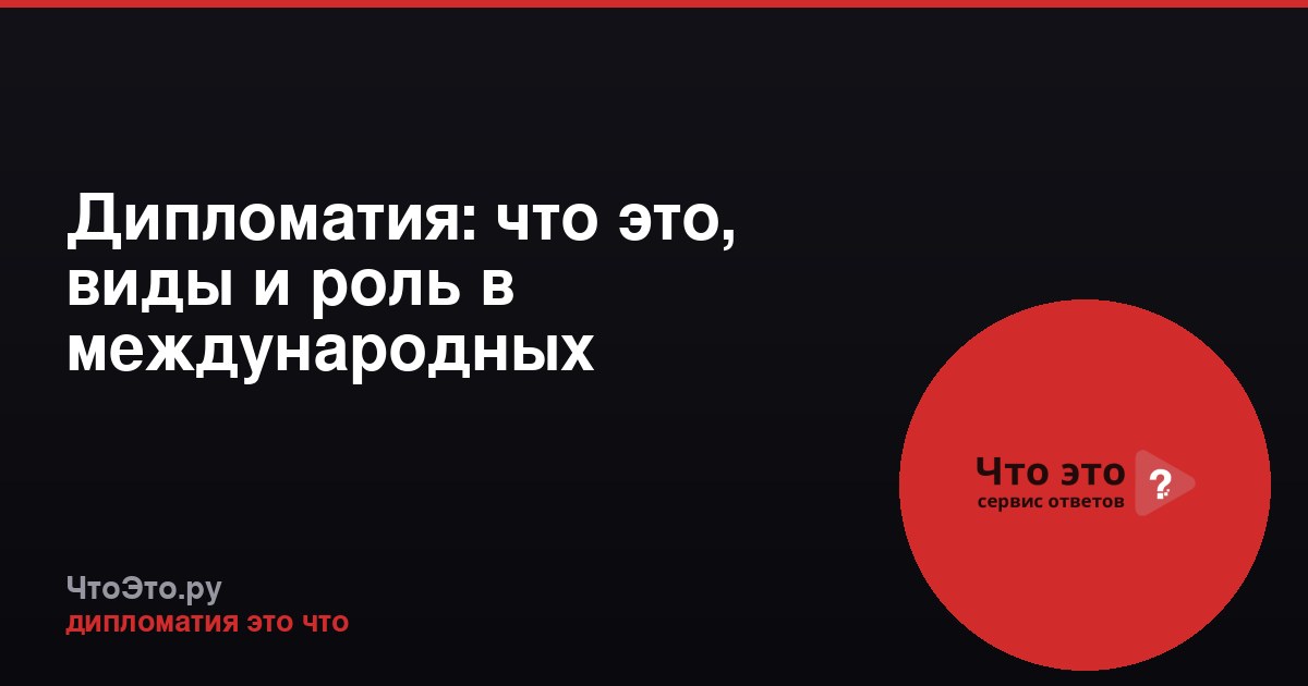 Дипломатия: что это, виды и роль в международных отношениях