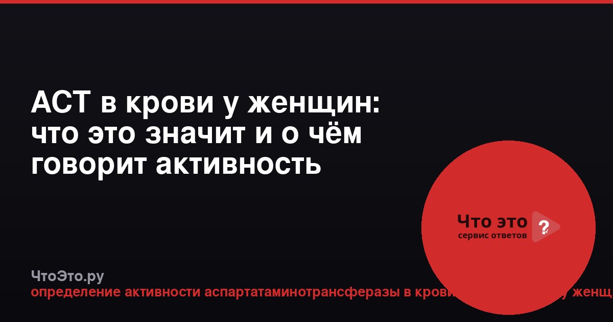 АСТ в крови у женщин: что это значит и о чём говорит активность фермента