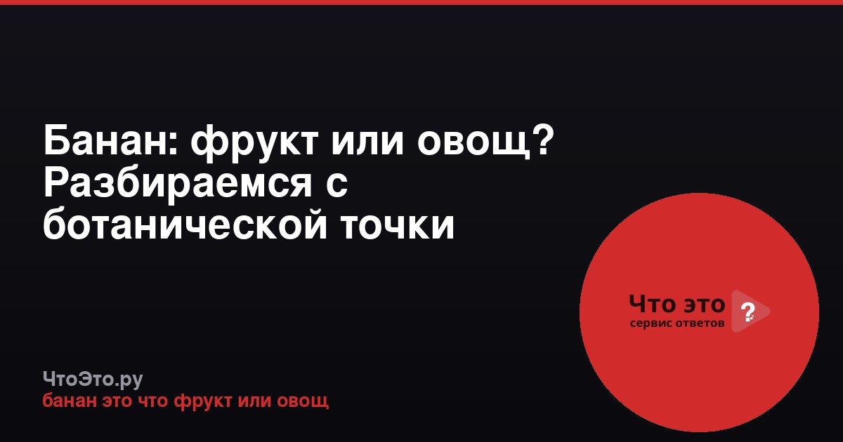 Банан: фрукт или овощ? Разбираемся с ботанической точки зрения