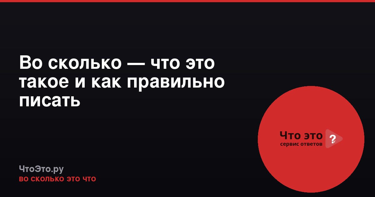 Во сколько — что это такое и как правильно писать