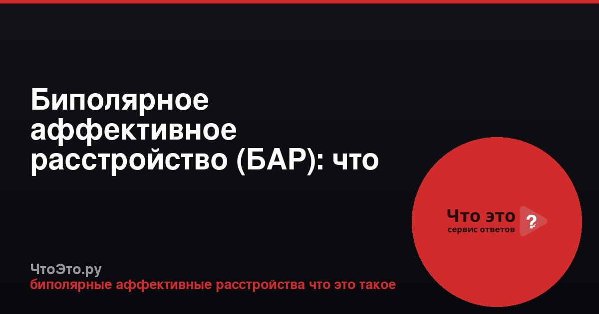 Биполярное аффективное расстройство (БАР): что это такое