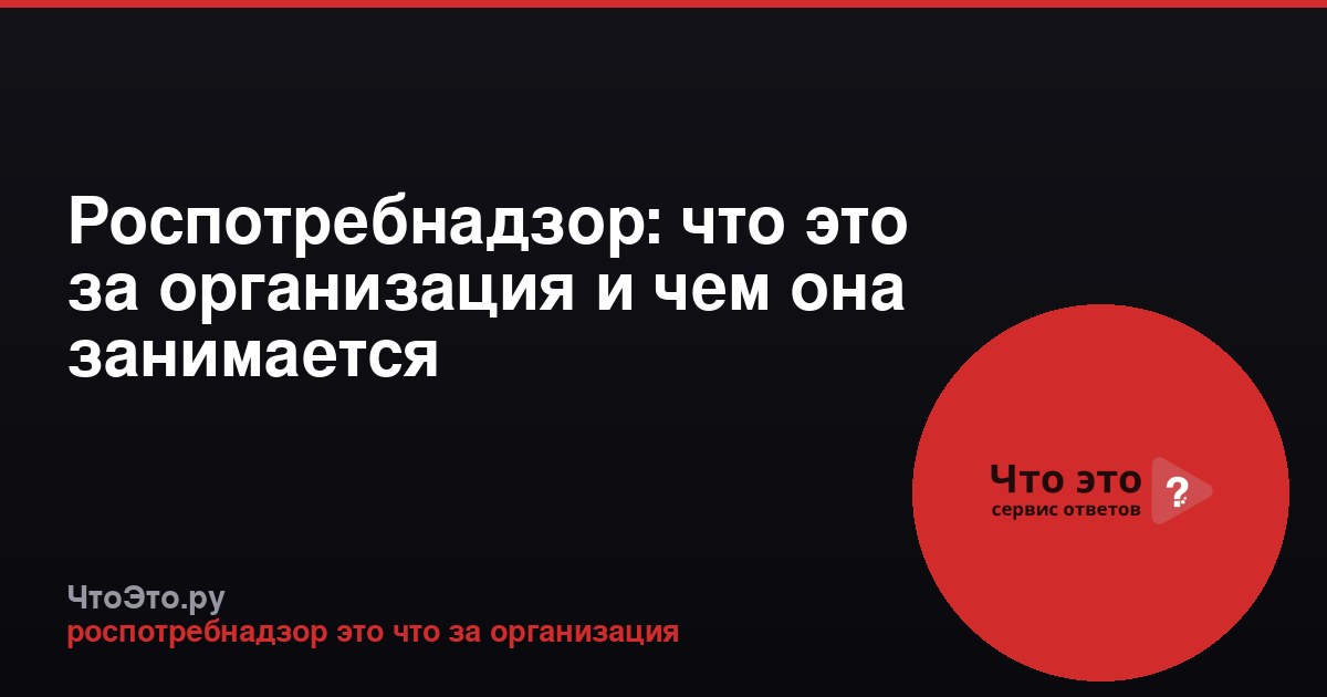 Роспотребнадзор: что это за организация и чем она занимается