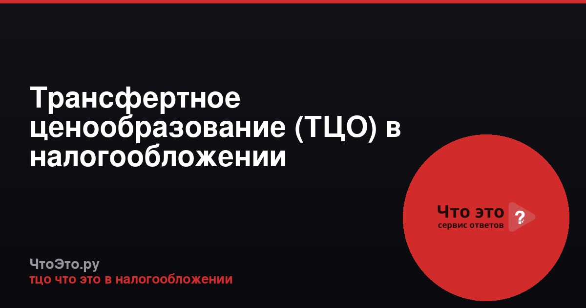 Трансфертное ценообразование (ТЦО) в налогообложении