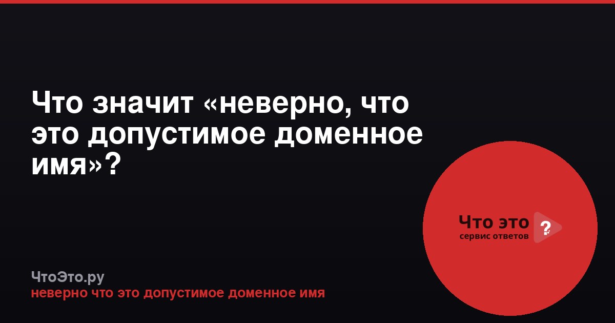 Что значит «неверно, что это допустимое доменное имя»?
