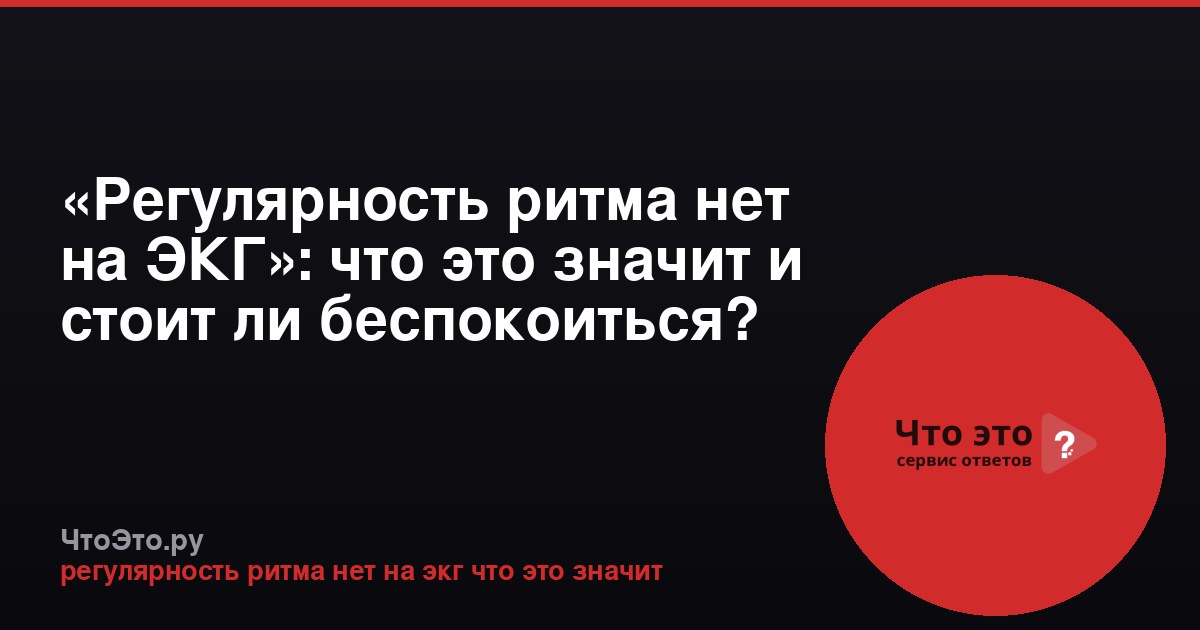«Регулярность ритма нет на ЭКГ»: что это значит и стоит ли беспокоиться?