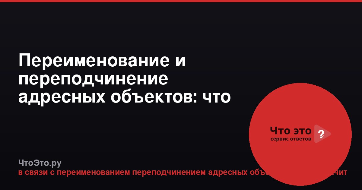Переименование и переподчинение адресных объектов: что это значит
