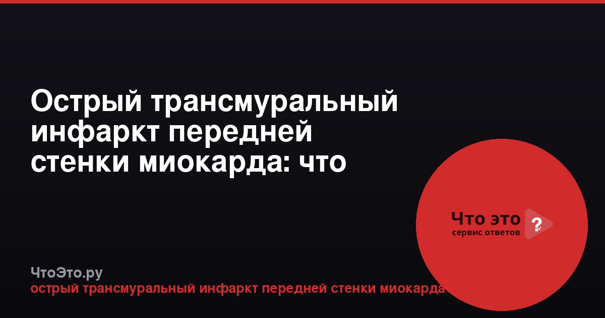Острый трансмуральный инфаркт передней стенки миокарда: что это?