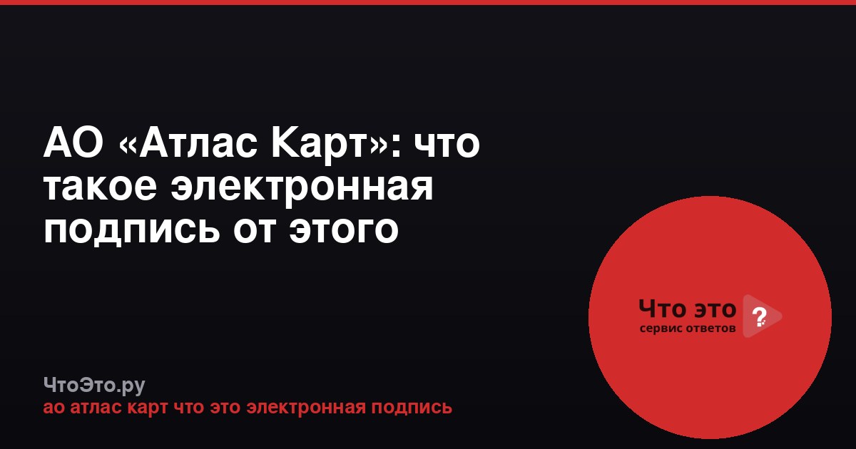 АО «Атлас Карт»: что такое электронная подпись от этого удостоверяющего центра?