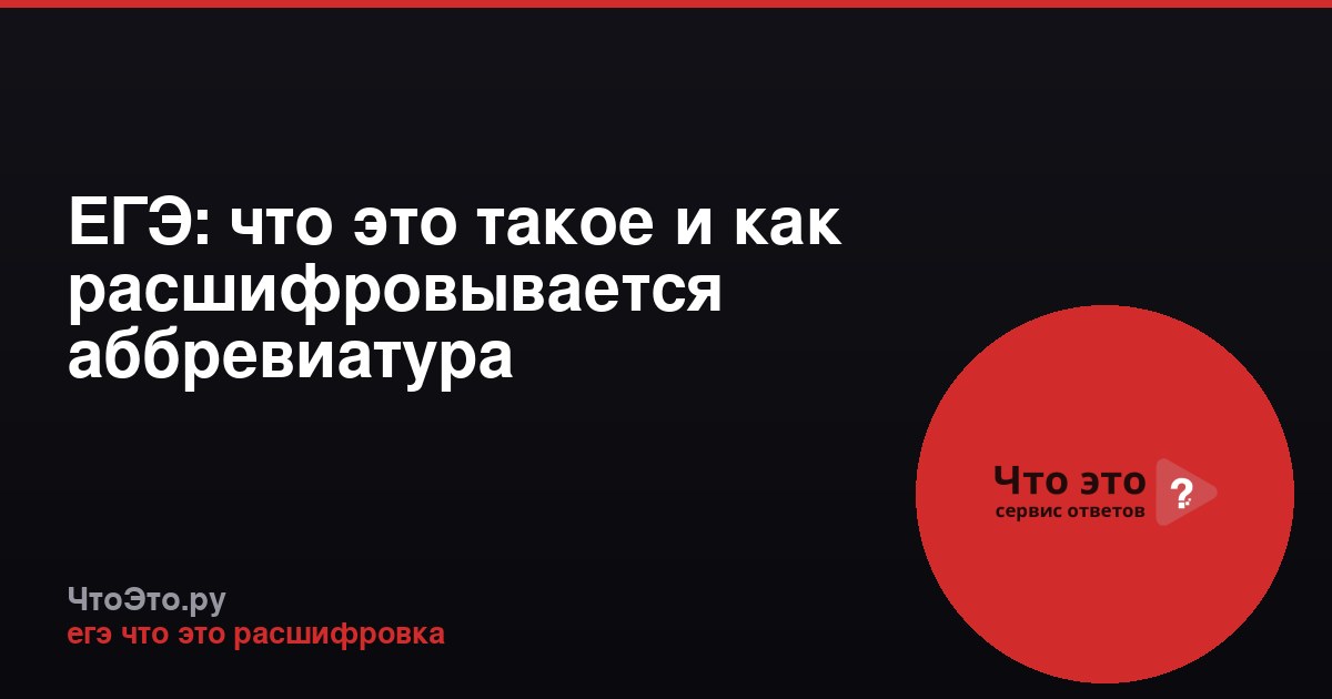 ЕГЭ: что это такое и как расшифровывается аббревиатура