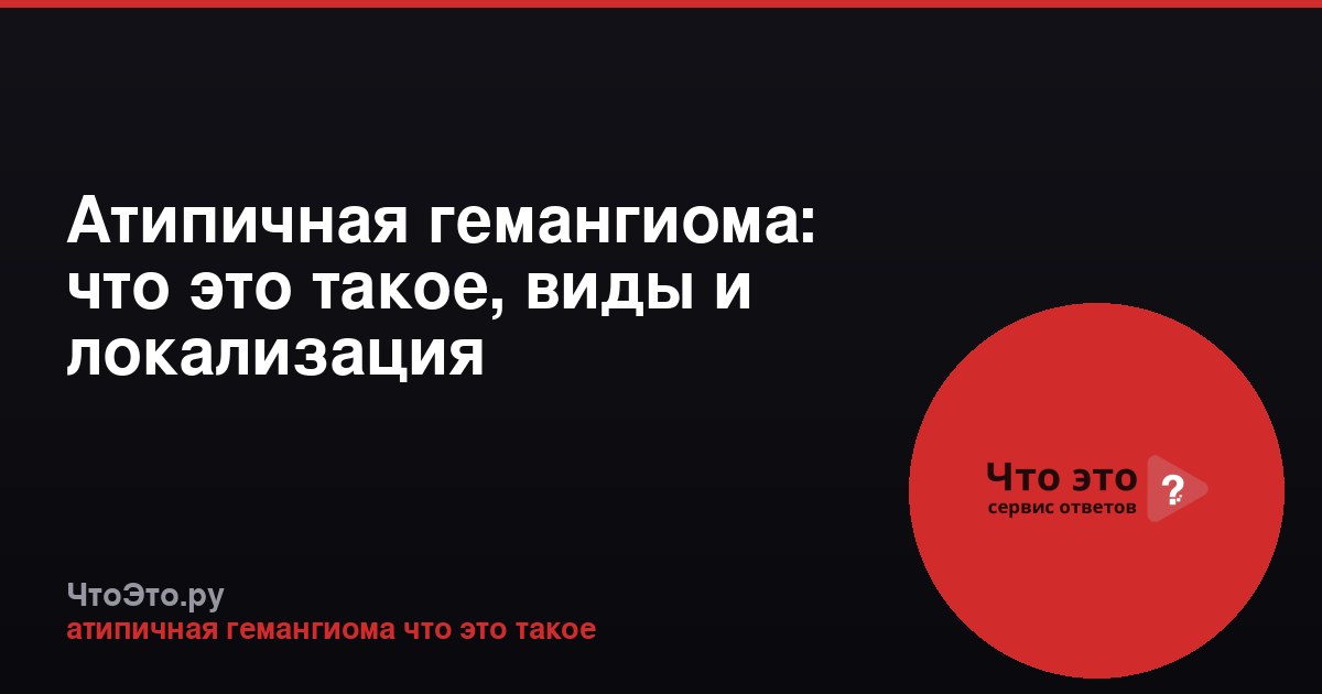 Атипичная гемангиома: что это такое, виды и локализация