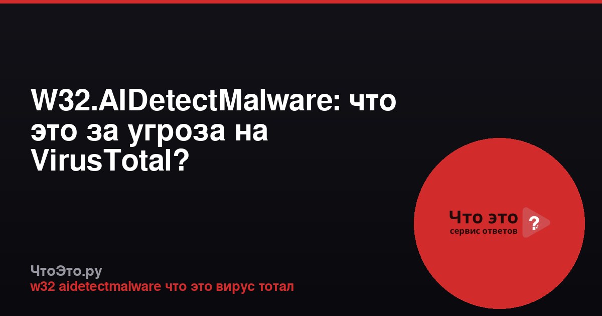W32.AIDetectMalware: что это за угроза на VirusTotal?